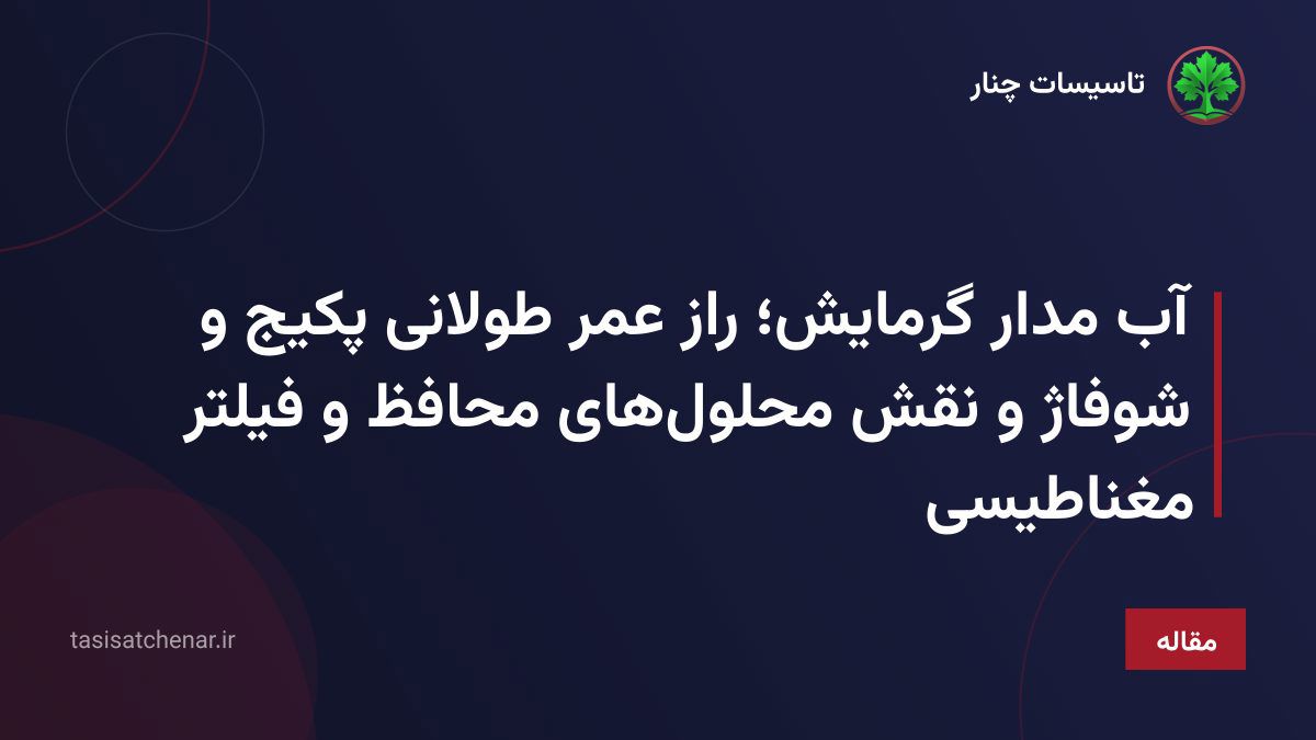 آب مدار گرمایش؛ راز عمر طولانی پکیج و شوفاژ و نقش محلول‌های محافظ و فیلتر مغناطیسی