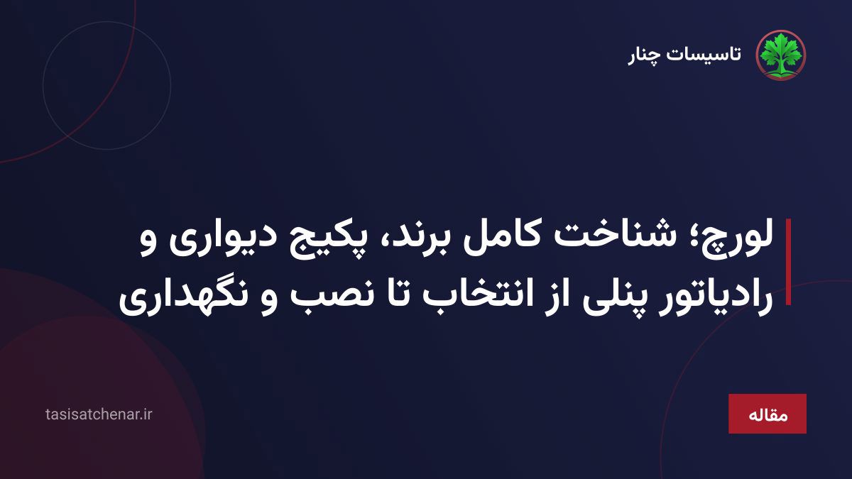 لورچ؛ شناخت کامل برند، پکیج دیواری و رادیاتور پنلی از انتخاب تا نصب و نگهداری